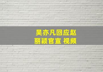 吴亦凡回应赵丽颖官宣 视频